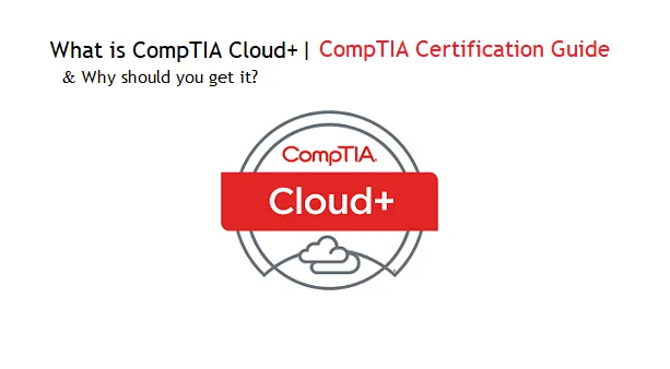 What is CompTIA Cloud+ (plus) & Why Should you Get this Certification?